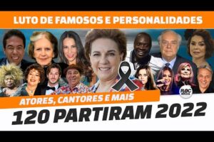 120 FAMOSOS QUE PARTIRAM EM 2022 • ATORES, CANTORES, APRESENTADORES, PERSONALIDADES QUE VÃO FAZER FA