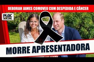 MORRE A APRESENTADORA DE TV DEBORAH JAMES QUE COMOVEU COM DESPEDIDA E CÂNCER